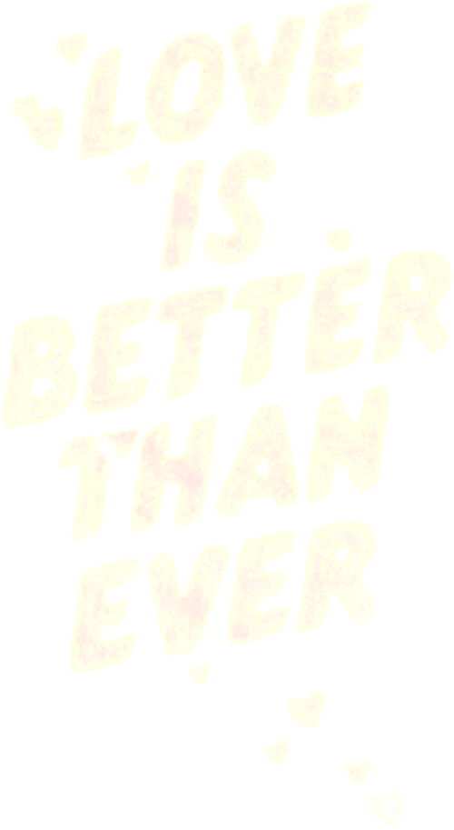 LOVE IS BETTER THAN EVER