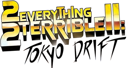 2Everything2Terrible2: Tokyo Drift