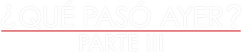 ¿Qué Pasó Ayer? Parte III