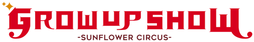 GROW UP SHOW -Sunflower Circus-