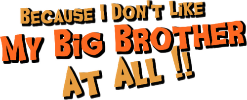 Because I Don't Like My Big Brother At-All--!!