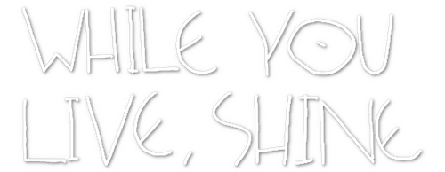 While You Live, Shine