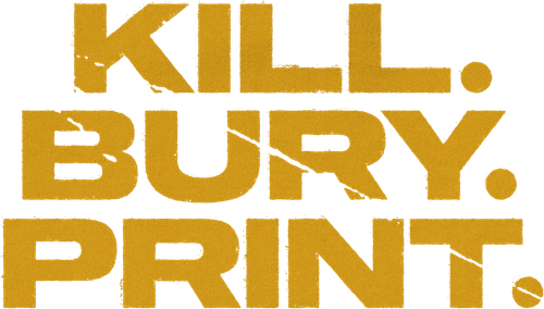 Kill. Bury. Print.