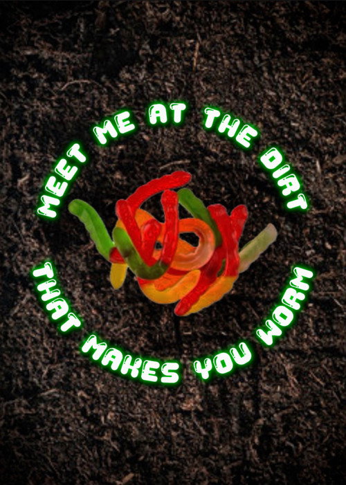 Meet Me at the Dirt That Makes You Worm