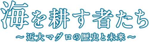 海を耕す者たち～近大マグロの歴史と未来～