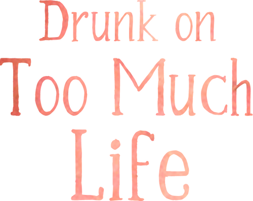 Drunk on Too Much Life