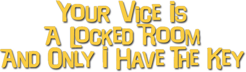Your Vice Is a Locked Room and Only I Have the Key