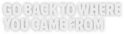 Go Back to Where You Came From
