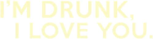 I'M DRUNK, I LOVE YOU