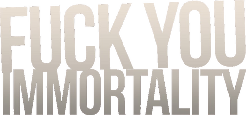 Fuck You Immortality