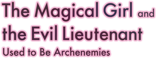The Magical Girl and the Evil Lieutenant Used to Be Archenemies