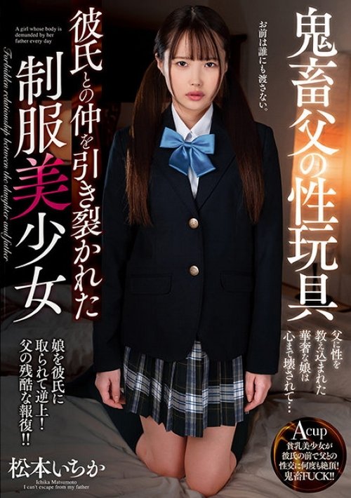 鬼畜父の性玩具 彼氏との仲を引き裂かれた制服美少女 松本いちか