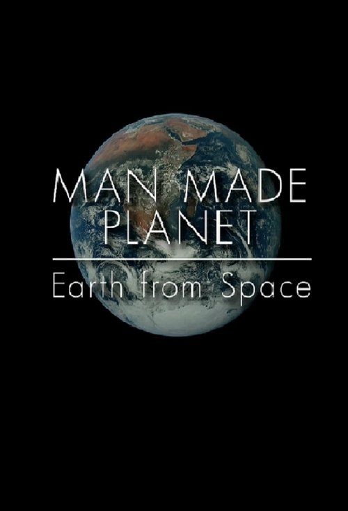 Man Made Planet: Earth from Space 2017 Man Made Planet: Earth from Space 2017