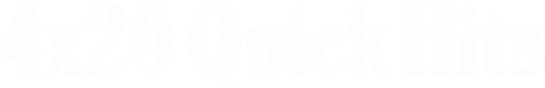 4x20: Quick Hits