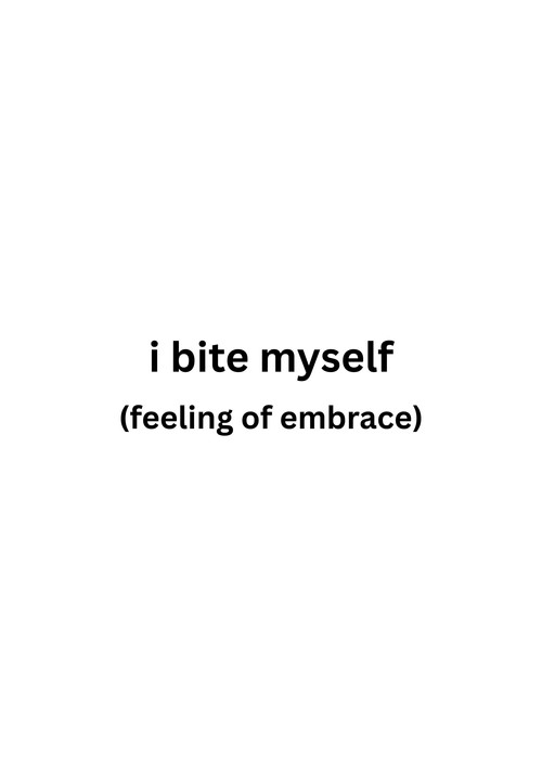i bite myself (feeling of embrace)