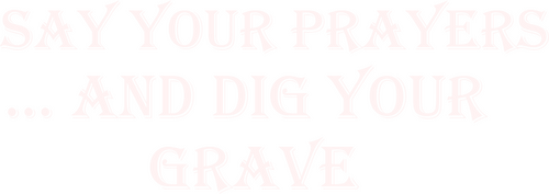 Say Your Prayers... and Dig Your Grave!