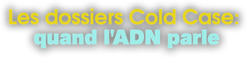 Les dossiers Cold Case: quand l'ADN parle