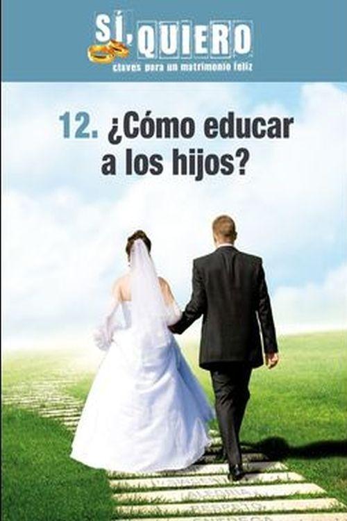 ¿Cómo educar a los hijos? (Si, quiero. Claves para un matrimonio feliz) 2013