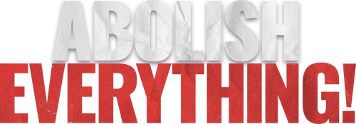 Abolish Everything!