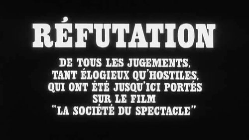 Refutation of All the Judgements, Pro or Con, Thus Far Rendered on the Film "The Society of the Spectacle" Refutation of All the Judgements, Pro or Con, Thus Far Rendered on the Film "The Society of the Spectacle"