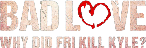Bad Love: Why Did Fri Kill Kyle?