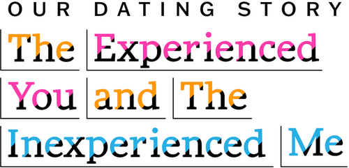 Our Dating Story: The Experienced You and the Inexperienced Me