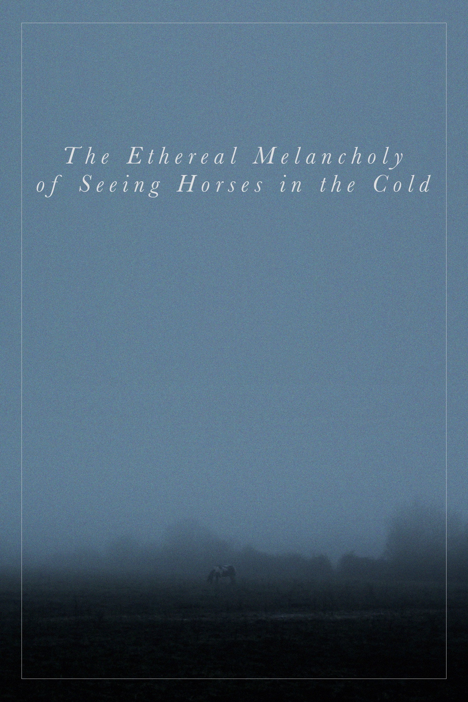 The Ethereal Melancholy of Seeing Horses in the Cold