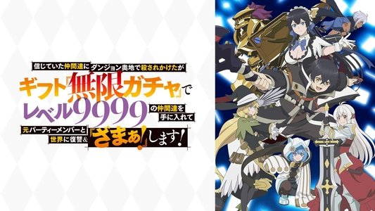 信じていた仲間達にダンジョン奥地で殺されかけたがギフト『無限ガチャ』でレベル9999の仲間達を手に入れて元パーティーメンバーと世界に復讐＆『ざまぁ！』します！