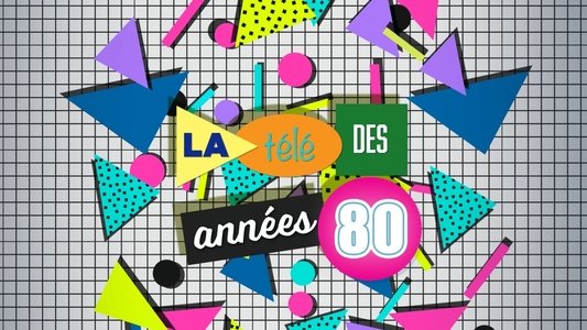 La Télé des années 80 : Les Dix Ans qui ont tout changé