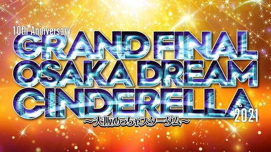 10th Anniversary GRAND FINAL OSAKA DREAM CINDERELLA 2021 ～大阪めっちゃスターダム～