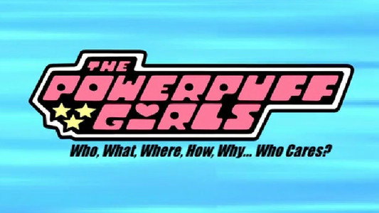 The Powerpuff Girls: Who, What, Where, How, Why... Who Cares?