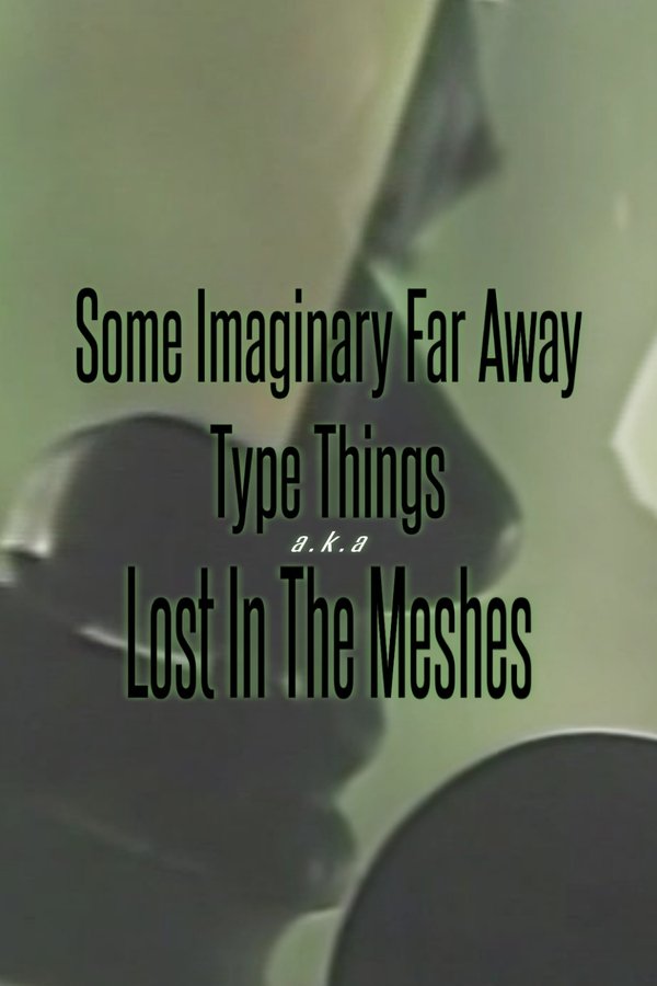Some Imaginary Far Away Type Things A.k.a. Lost In The Meshes