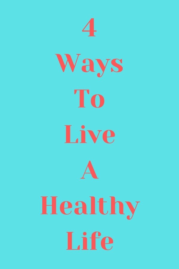 4 Ways To Live A Healthy Life