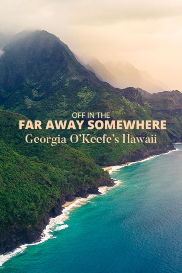 Off In The Far Away Somewhere: Georgia O’Keeffe’s Hawaii