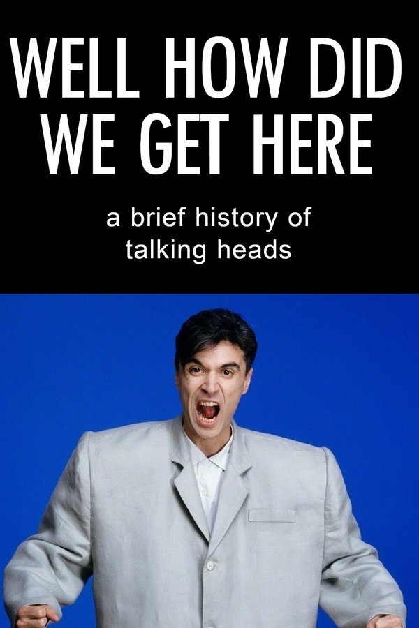 Well How Did We Get Here? A Brief History Of Talking Heads