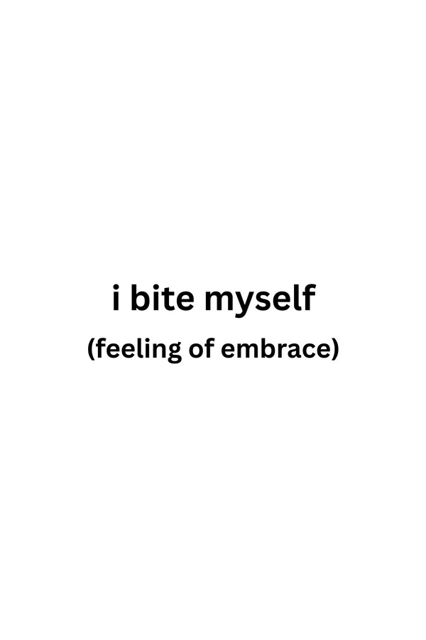 i bite myself (feeling of embrace)