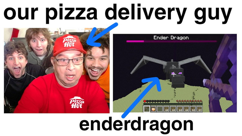 Ordering Pizza and then asking the delivery guy to beat Minecraft