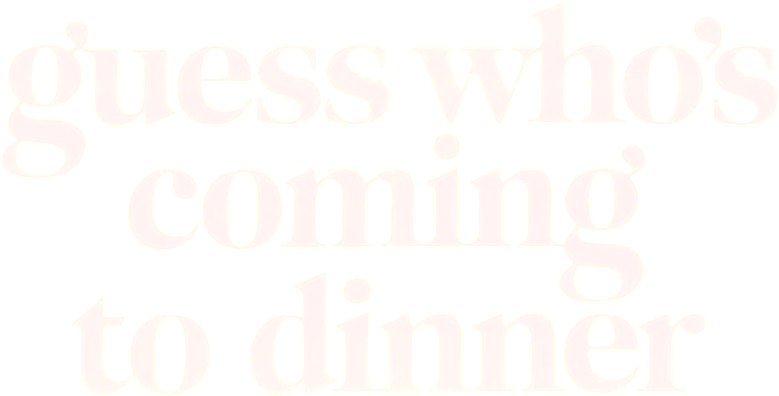 Guess Who's Coming to Dinner