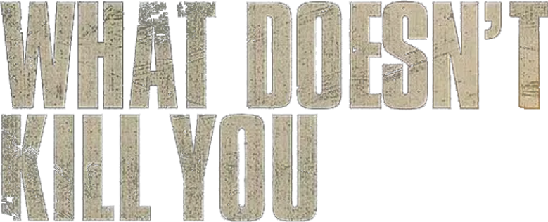 What Doesn't Kill You