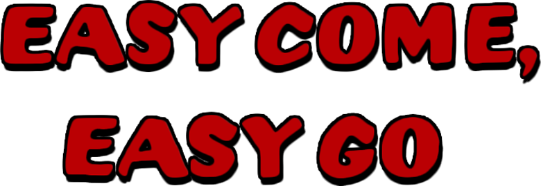 Easy Come, Easy Go
