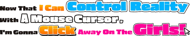 Now That I Can Control Reality With A Mouse Cursor, I'm Gonna Click Away On The Girls!