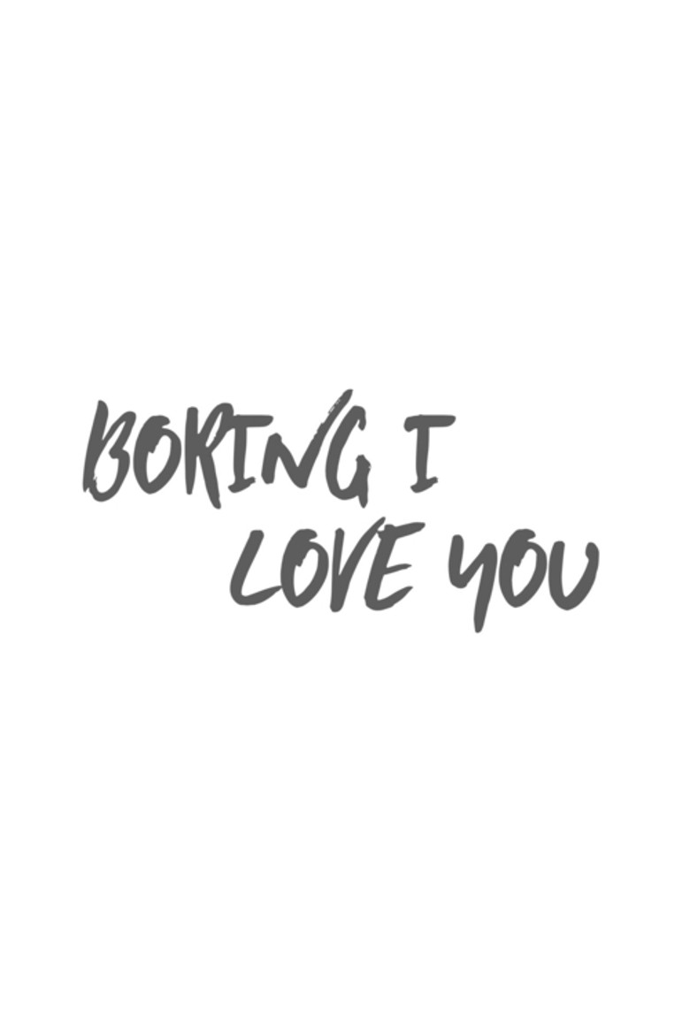 Boring I Love You