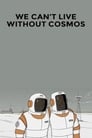 We Can't Live Without Cosmos