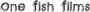 One Fish Films