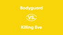 Bodyguard vs. Killing Eve