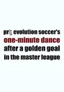 Pre Evolution Soccer's One-Minute Dance After a Golden Goal in the Master League