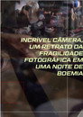 Incrível Câmera, Um Retrato Da Fragilidade Fotográfica Em Uma Noite De Boemia