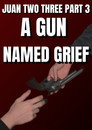 Juan Two Three part 3: A Gun Named Grief