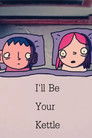 I'll Be Your Kettle