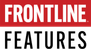 FRONTLINE FEATURES FRONTLINE FEATURES